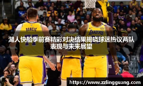 湖人快船季前赛精彩对决结果揭晓球迷热议两队表现与未来展望