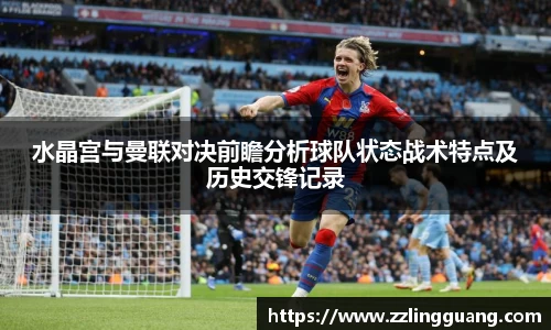 水晶宫与曼联对决前瞻分析球队状态战术特点及历史交锋记录
